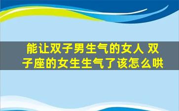 能让双子男生气的女人 双子座的女生生气了该怎么哄